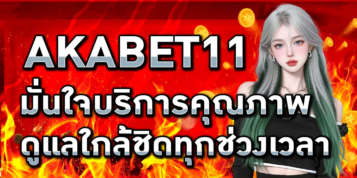 AKABET11 มั่นใจบริการคุณภาพ ดูแลใกล้ชิดทุกช่วงเวลา