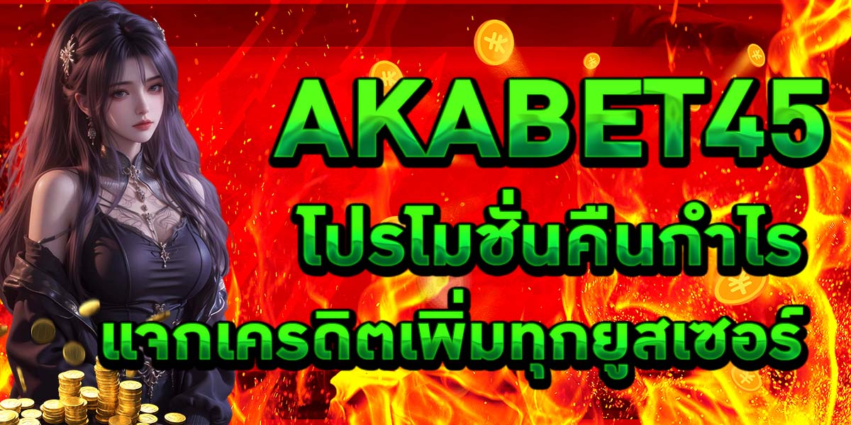 AKABET45 โปรโมชั่นคืนกำไร แจกเครดิตเพิ่มทุกยูสเซอร์