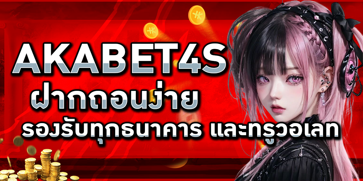 AKABET4s ฝากถอนง่าย รองรับทุกธนาคาร และทรูวอเลท