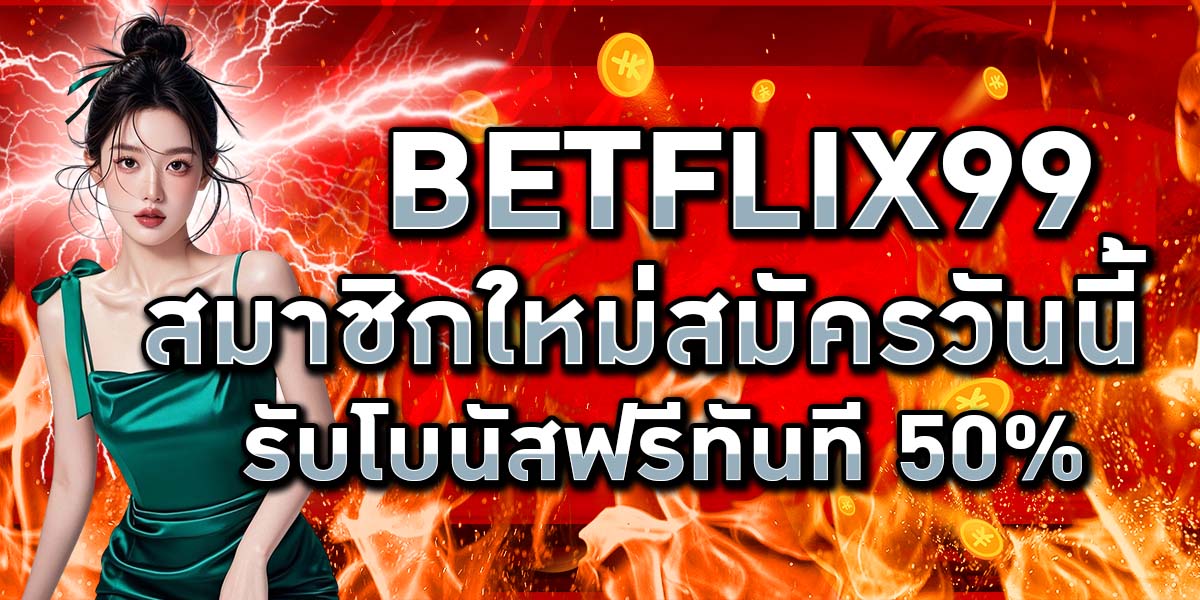 BETFLIX99 สมาชิกใหม่สมัครวันนี้ รับโบนัสฟรีทันที 50%