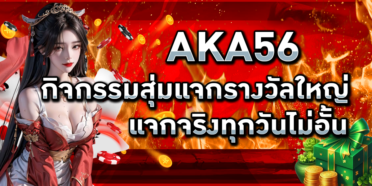 AKA56 กิจกรรมสุ่มแจกรางวัลใหญ่ แจกจริงทุกวันไม่อั้น