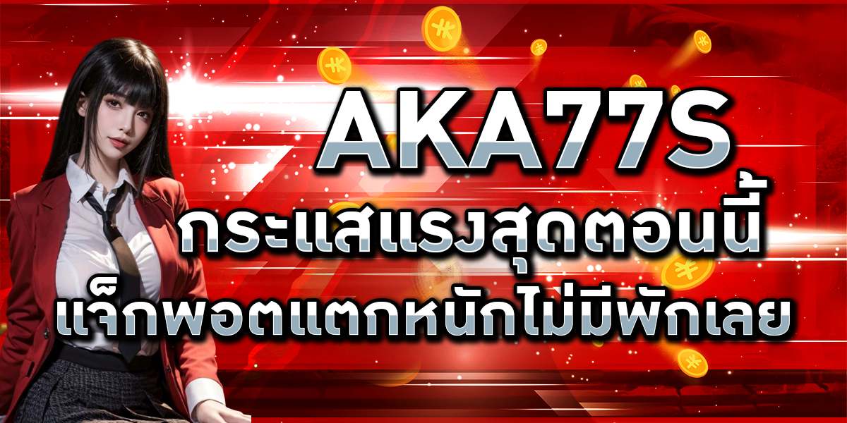 AKA77s กระแสแรงสุดตอนนี้ แจ็กพอตแตกหนักไม่มีพักเลย